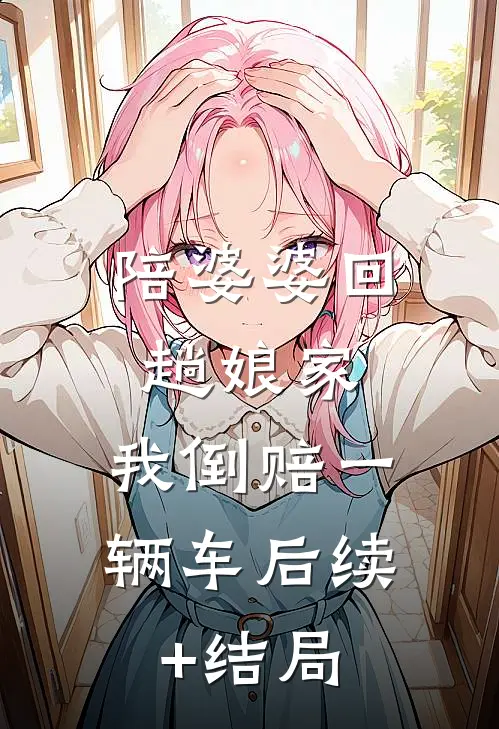 陪婆婆回趟娘家，我倒赔一辆车后续+结局