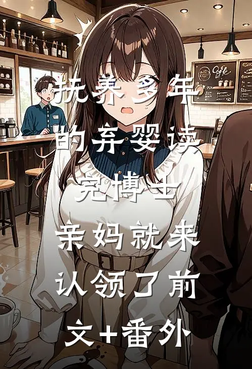 抚养多年的弃婴读完博士，亲妈就来认领了前文+番外