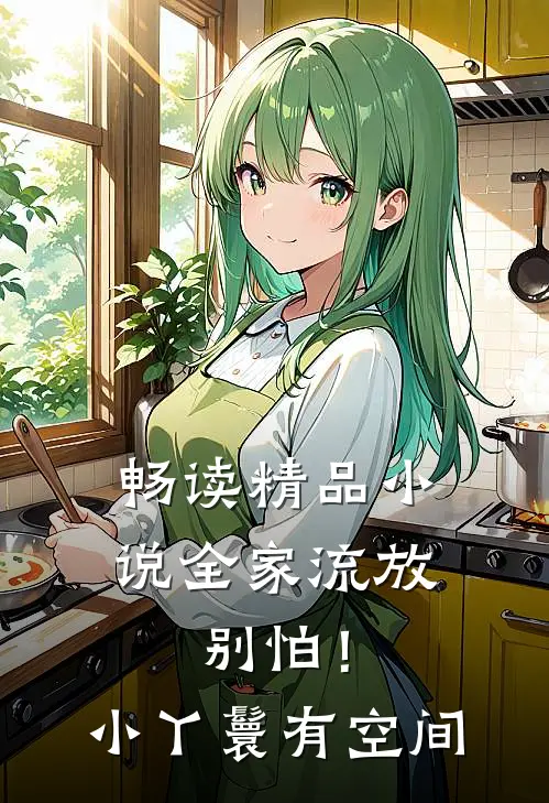畅读精品小说全家流放：别怕！小丫鬟有空间