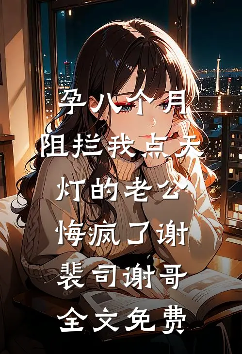 孕八个月，阻拦我点天灯的老公悔疯了谢裴司谢哥全文免费