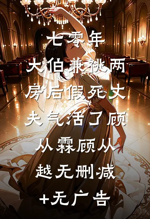 七零年，大伯兼祧两房后假死丈夫气活了顾从霖顾从越无删减+无广告