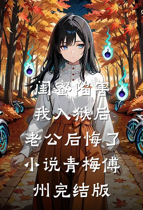 闺蜜陷害我入狱后，老公后悔了小说青梅傅州完结版