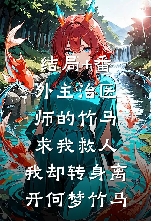结局+番外主治医师的竹马求我救人，我却转身离开何梦竹马