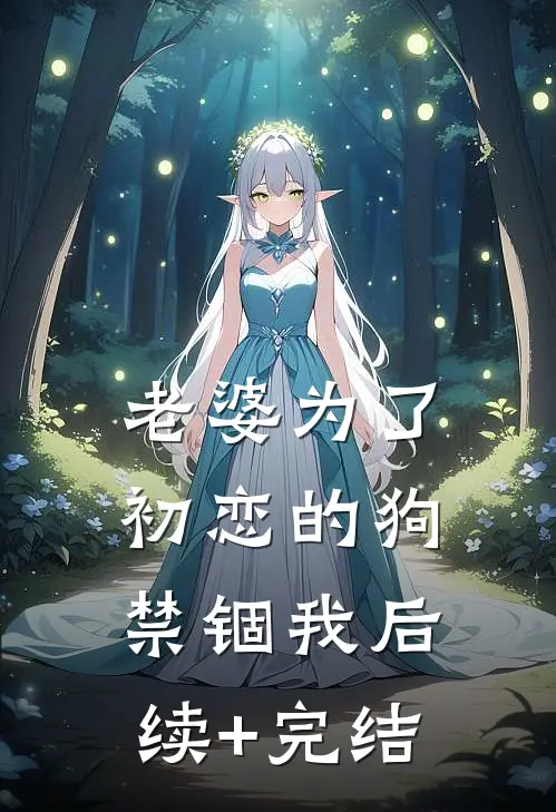 老婆为了初恋的狗禁锢我后续+完结