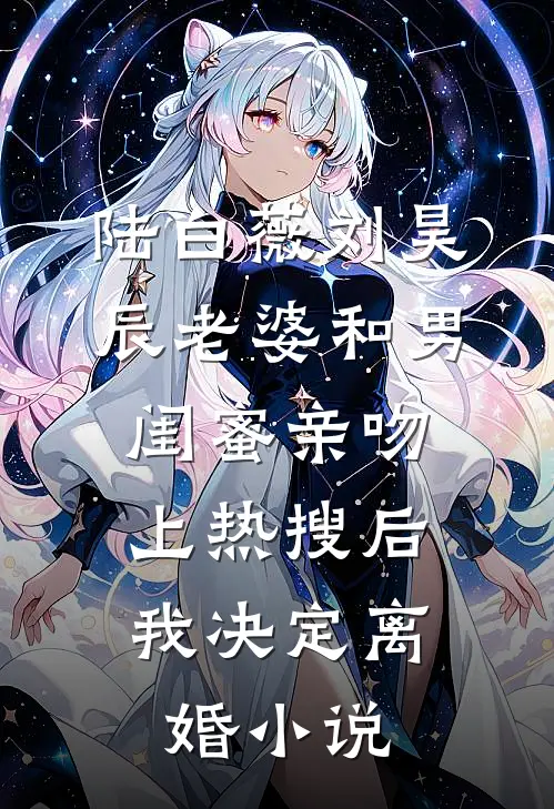 陆白薇刘昊辰老婆和男闺蜜亲吻上热搜后，我决定离婚小说