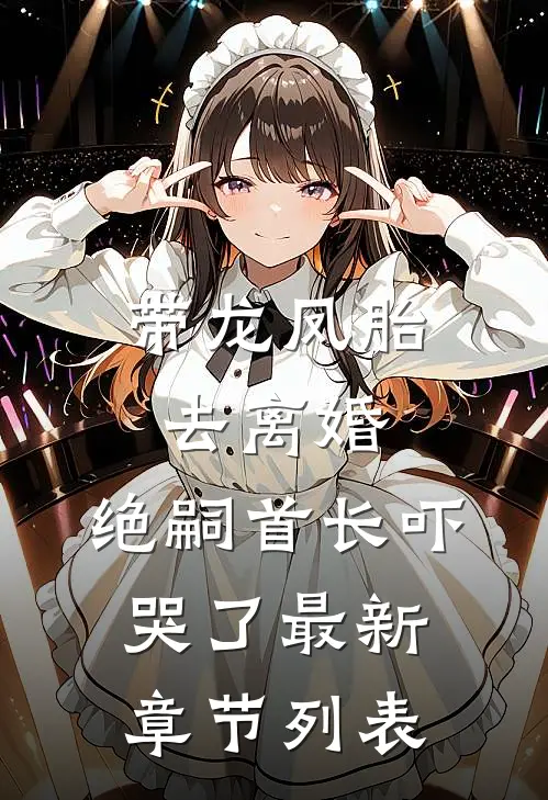 带龙凤胎去离婚，绝嗣首长吓哭了最新章节列表