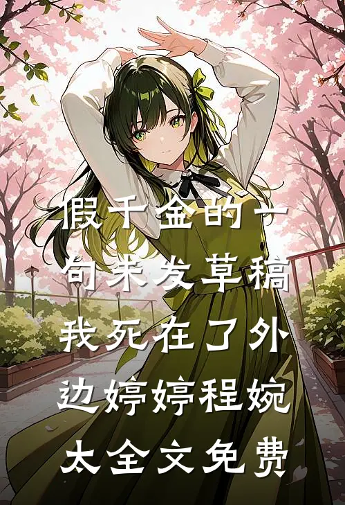 假千金的一句未发草稿，我死在了外边婷婷程婉太全文免费