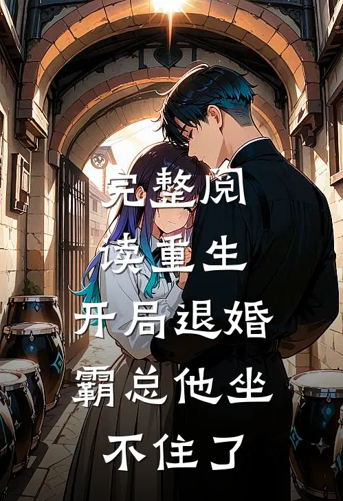 完整阅读重生：开局退婚，霸总他坐不住了