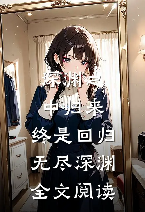 深渊之中归来，终是回归无尽深渊全文阅读