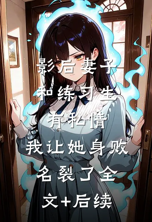 影后妻子和练习生有私情，我让她身败名裂了全文+后续