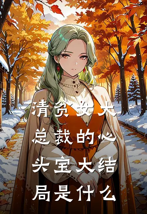 清贫女大，总裁的心头宝大结局是什么