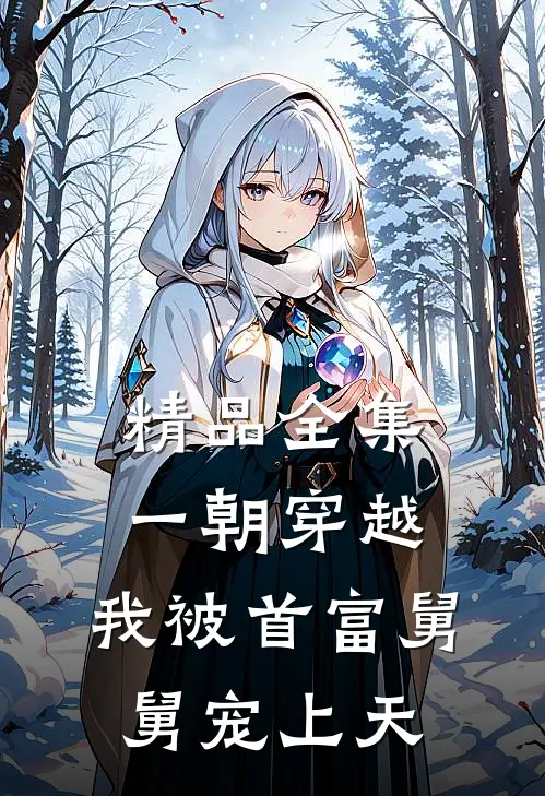 精品全集一朝穿越，我被首富舅舅宠上天