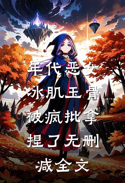 年代恶女冰肌玉骨，被疯批拿捏了无删减全文
