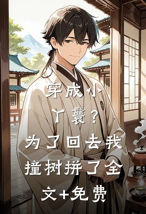 穿成小丫鬟？为了回去我撞树拼了全文+免费