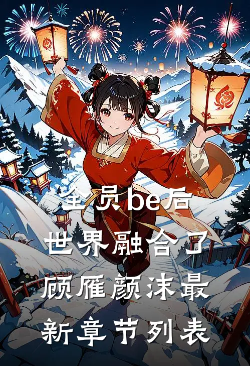 全员be后，世界融合了顾雁颜沫最新章节列表