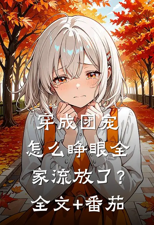 穿成团宠，怎么睁眼全家流放了？全文+番茄
