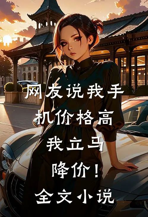 网友说我手机价格高，我立马降价！全文小说