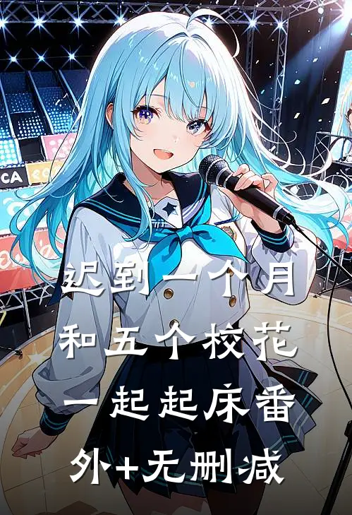 迟到一个月，和五个校花一起起床番外+无删减