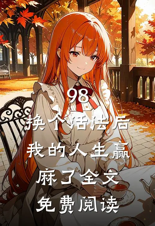 98:换个活法后我的人生赢麻了全文免费阅读