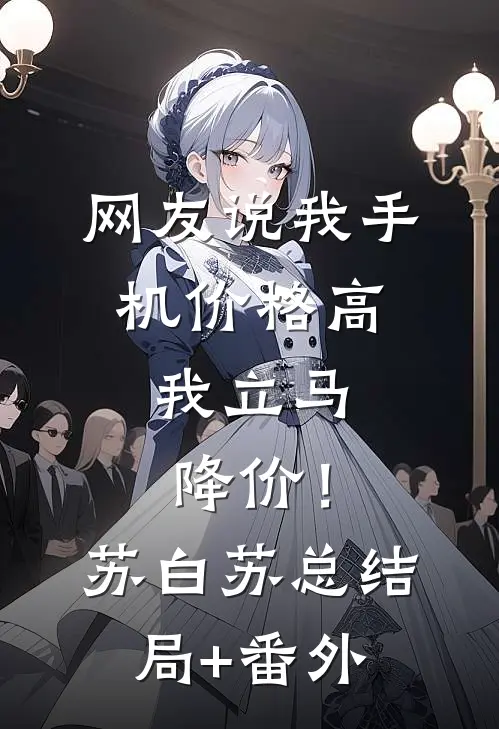 网友说我手机价格高，我立马降价！苏白苏总结局+番外