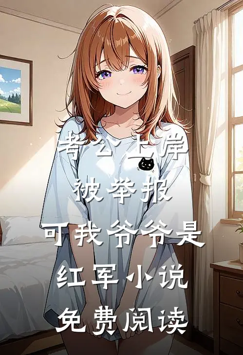 考公上岸被举报，可我爷爷是红军小说免费阅读