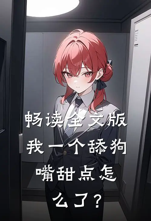畅读全文版我一个舔狗，嘴甜点怎么了？