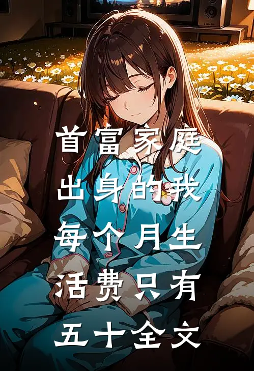 首富家庭出身的我，每个月生活费只有五十全文