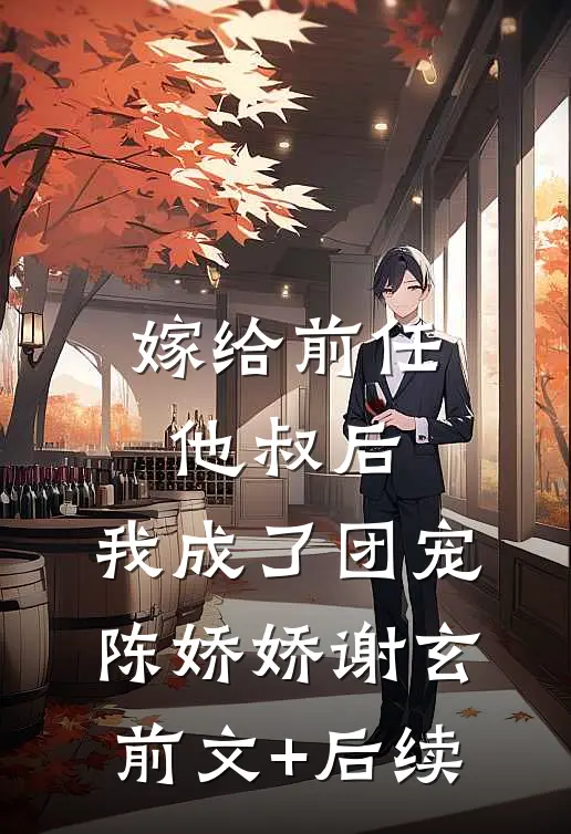 嫁给前任他叔后，我成了团宠陈娇娇谢玄前文+后续
