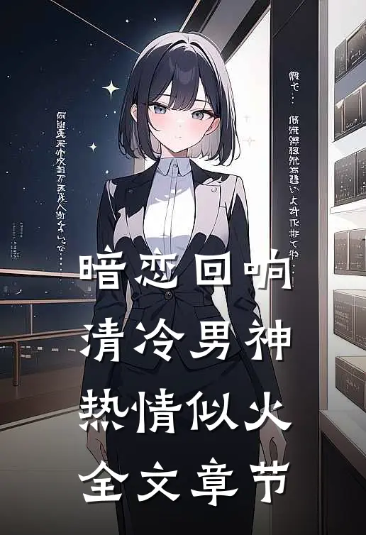 暗恋回响，清冷男神热情似火全文章节