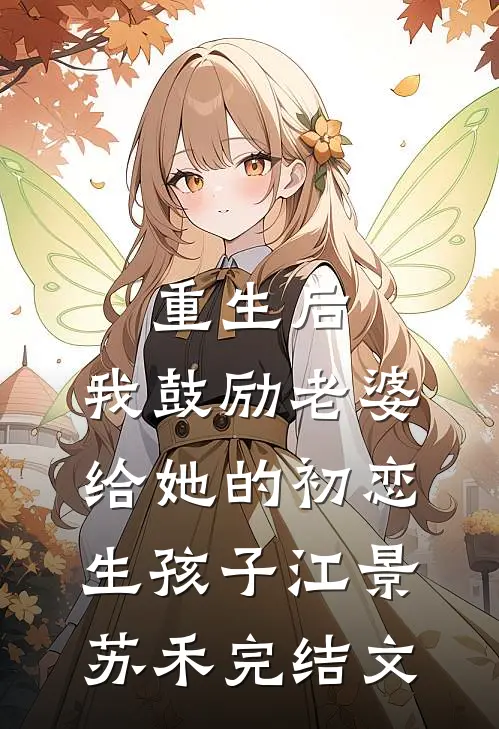 重生后，我鼓励老婆给她的初恋生孩子江景苏禾完结文