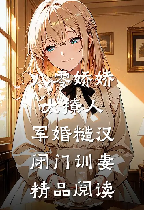 八零娇娇太撩人，军婚糙汉闭门训妻精品阅读