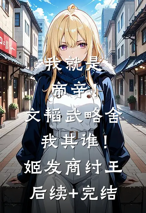 我就是帝辛！文韬武略舍我其谁！姬发商纣王后续+完结