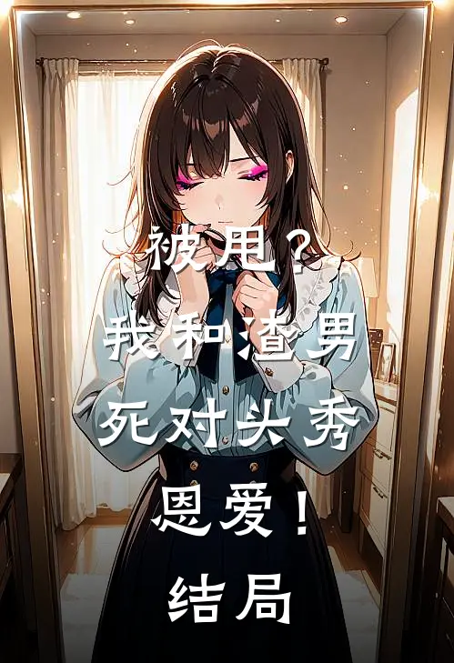被甩？我和渣男死对头秀恩爱！结局
