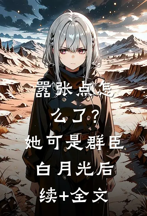 嚣张点怎么了？她可是群臣白月光后续+全文