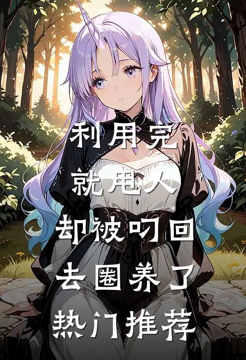 利用完就甩人，却被叼回去圈养了热门推荐