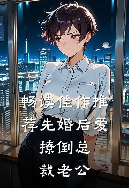 畅读佳作推荐先婚后爱，撩倒总裁老公