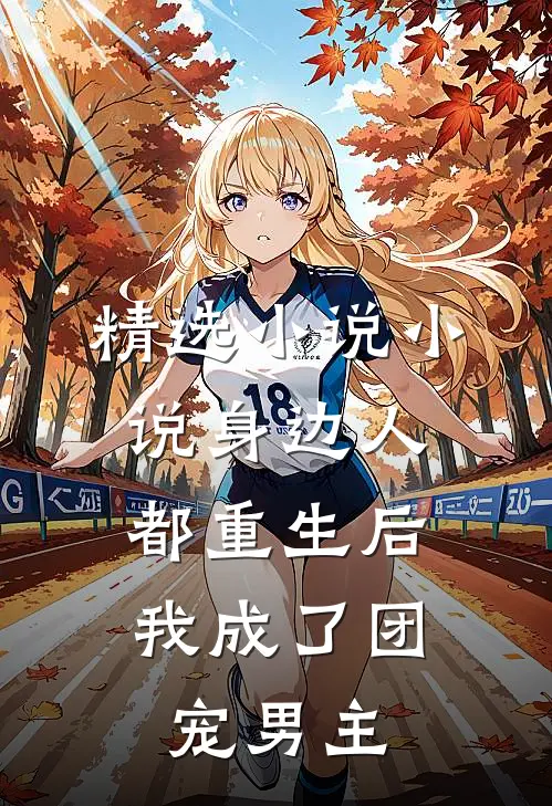 精选小说小说身边人都重生后,我成了团宠男主