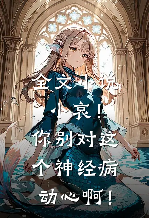 全文小说小哀！你别对这个神经病动心啊！