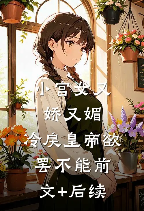 小宫女又娇又媚，冷戾皇帝欲罢不能前文+后续