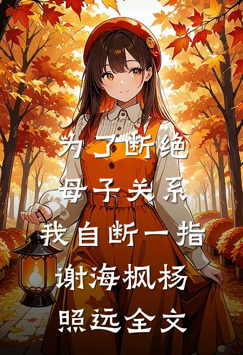 为了断绝母子关系，我自断一指谢海枫杨照远全文