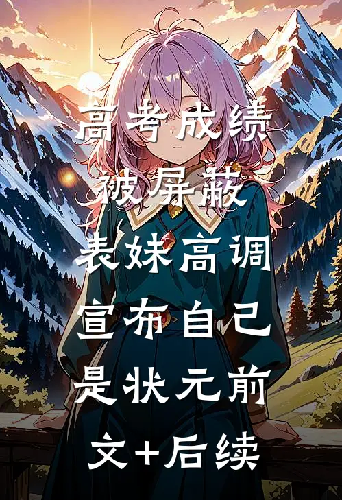 高考成绩被屏蔽，表妹高调宣布自己是状元前文+后续