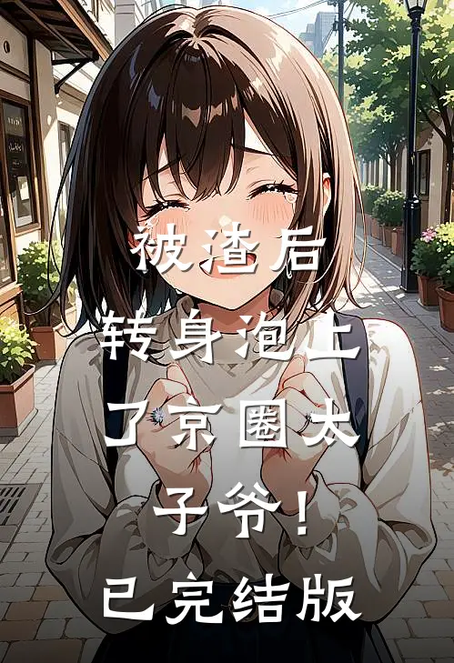 被渣后，转身泡上了京圈太子爷！已完结版