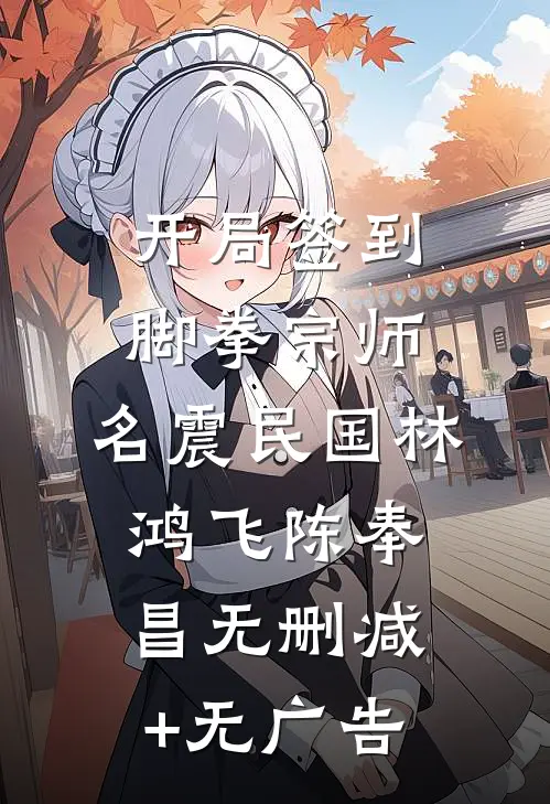 开局签到脚拳宗师，名震民国林鸿飞陈奉昌无删减+无广告