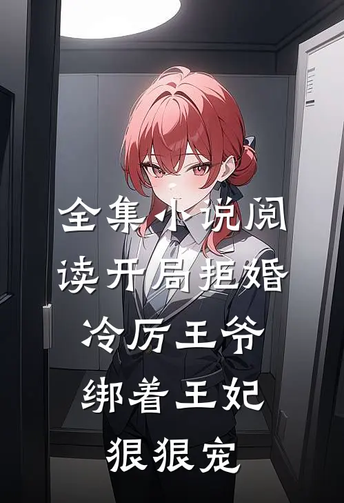 全集小说阅读开局拒婚，冷厉王爷绑着王妃狠狠宠