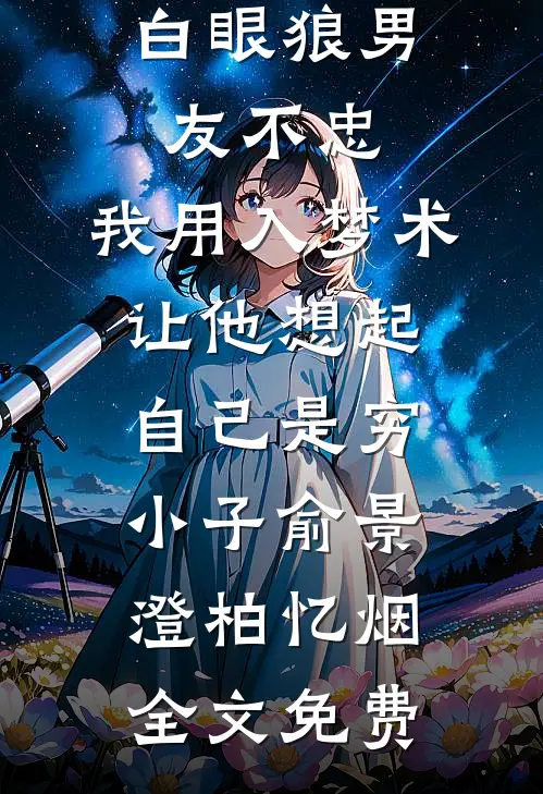 白眼狼男友不忠，我用入梦术让他想起自己是穷小子俞景澄柏忆烟全文免费