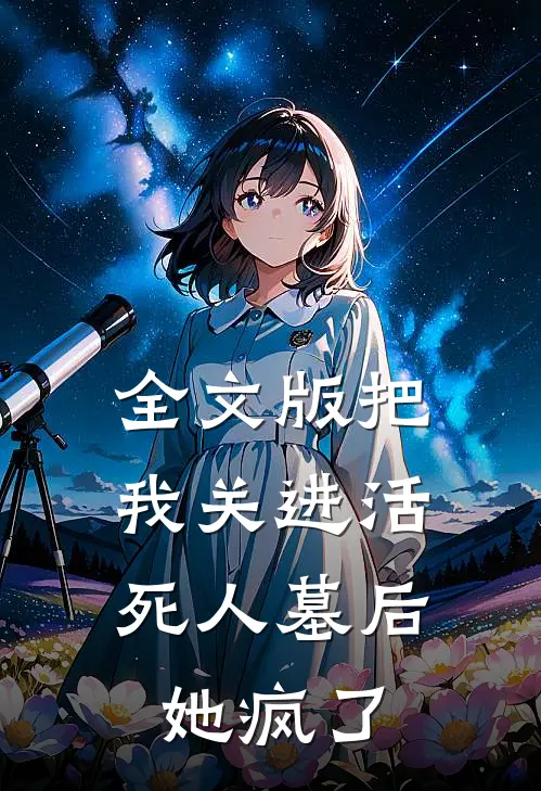 全文版把我关进活死人墓后，她疯了