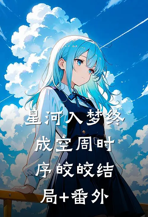星河入梦终成空周时序皎皎结局+番外