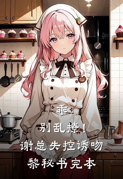 乖，别乱撩！谢总失控诱吻黎秘书完本