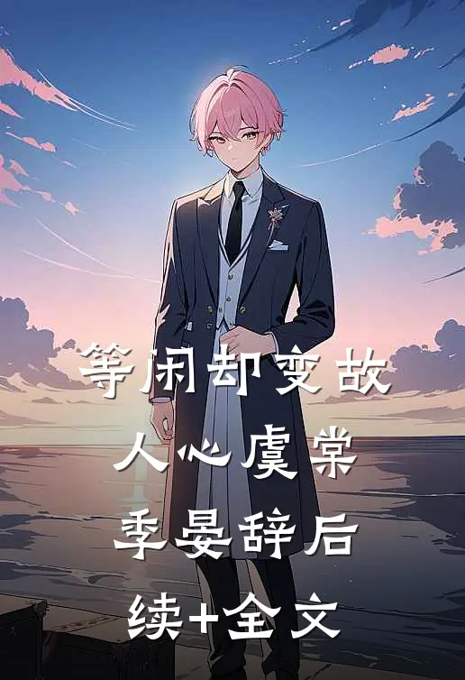 等闲却变故人心虞棠季晏辞后续+全文