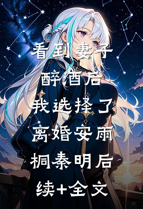 看到妻子醉酒后，我选择了离婚安雨桐秦明后续+全文